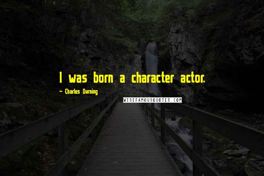 Charles Durning Quotes: I was born a character actor.