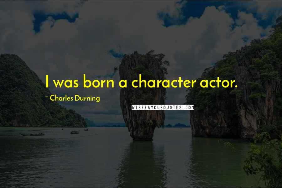 Charles Durning Quotes: I was born a character actor.