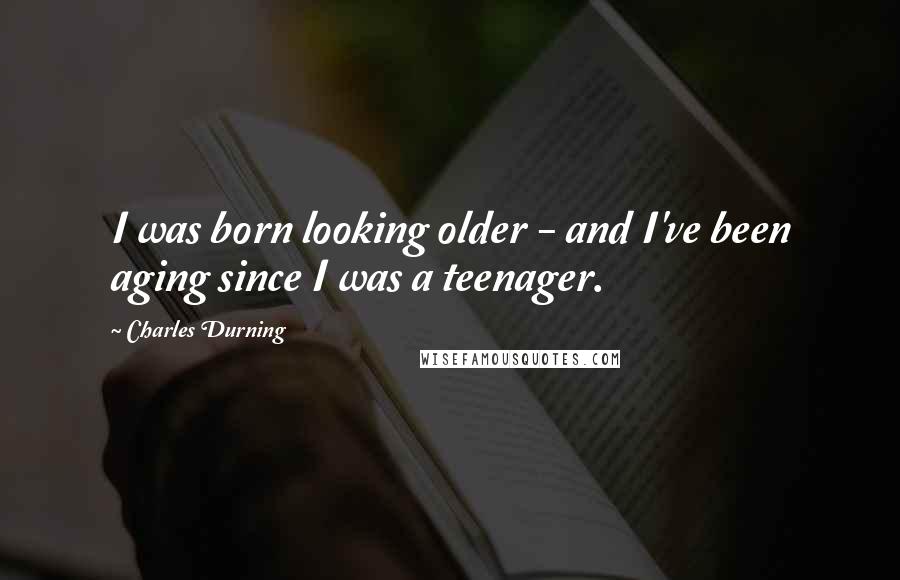 Charles Durning Quotes: I was born looking older - and I've been aging since I was a teenager.