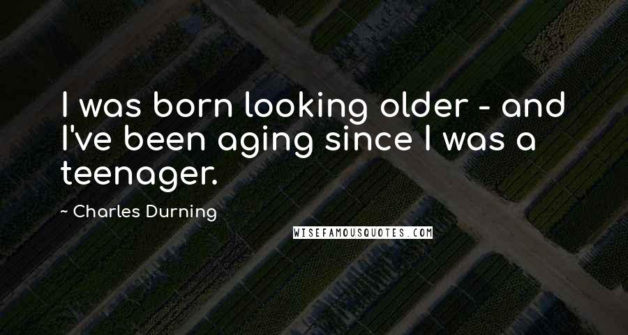 Charles Durning Quotes: I was born looking older - and I've been aging since I was a teenager.