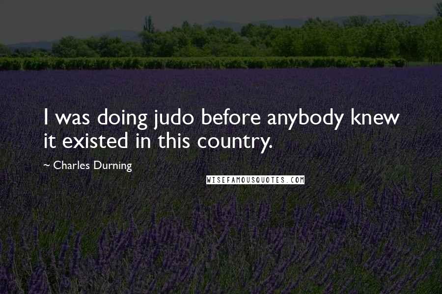 Charles Durning Quotes: I was doing judo before anybody knew it existed in this country.