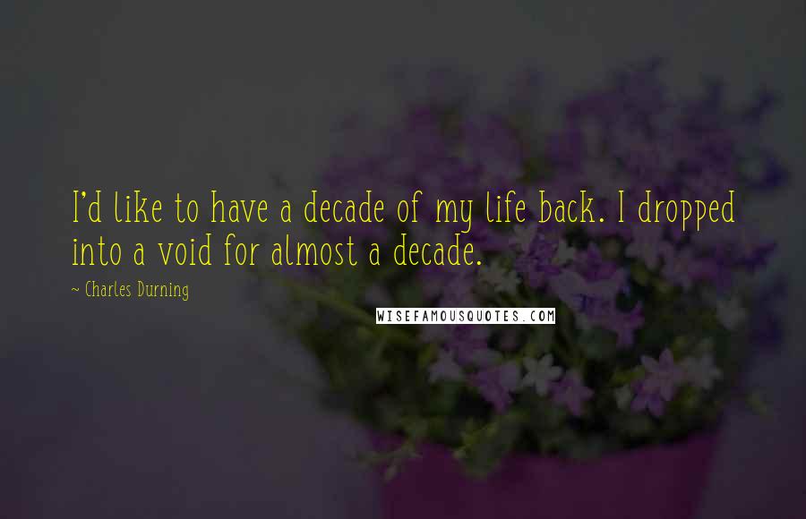 Charles Durning Quotes: I'd like to have a decade of my life back. I dropped into a void for almost a decade.