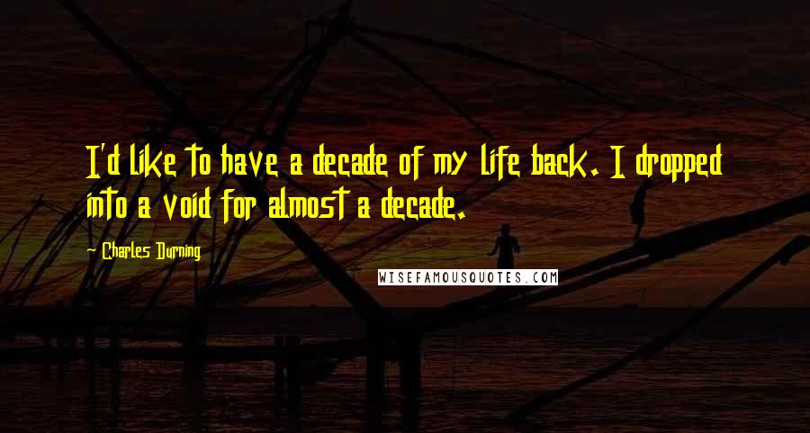 Charles Durning Quotes: I'd like to have a decade of my life back. I dropped into a void for almost a decade.