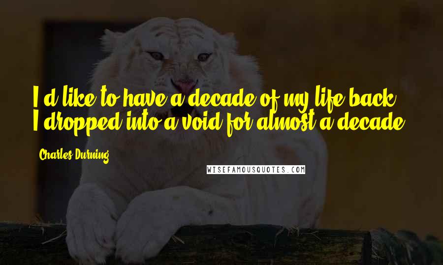 Charles Durning Quotes: I'd like to have a decade of my life back. I dropped into a void for almost a decade.