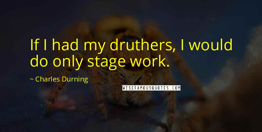 Charles Durning Quotes: If I had my druthers, I would do only stage work.