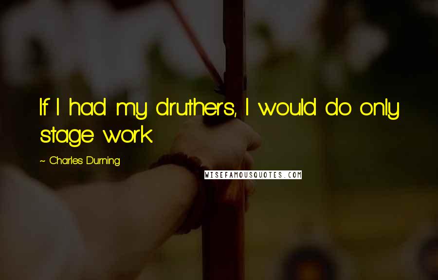 Charles Durning Quotes: If I had my druthers, I would do only stage work.
