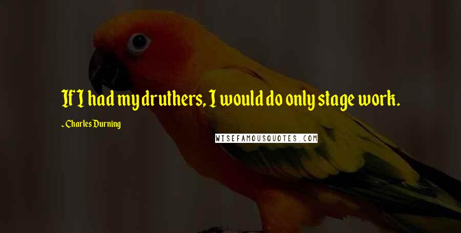 Charles Durning Quotes: If I had my druthers, I would do only stage work.