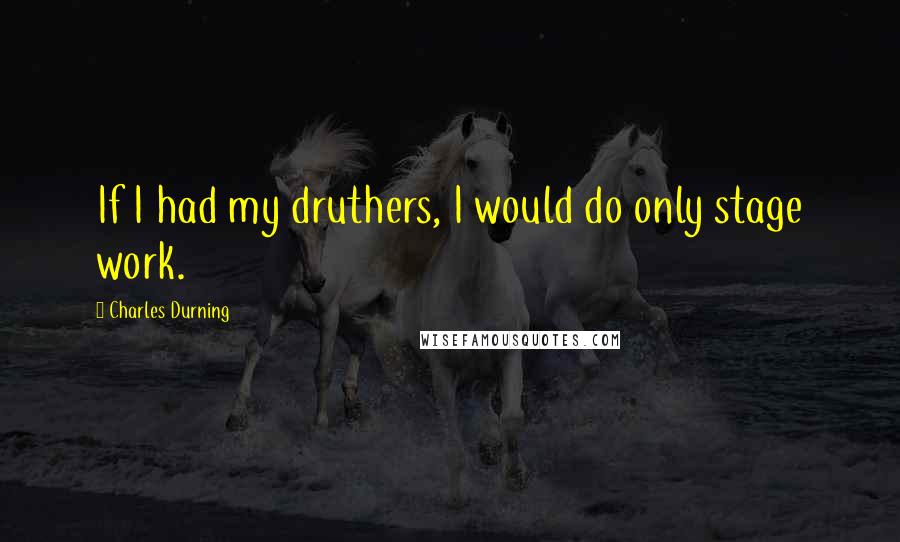 Charles Durning Quotes: If I had my druthers, I would do only stage work.