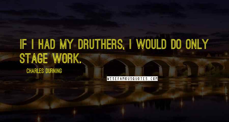 Charles Durning Quotes: If I had my druthers, I would do only stage work.