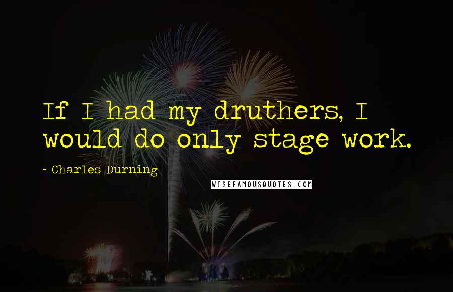 Charles Durning Quotes: If I had my druthers, I would do only stage work.