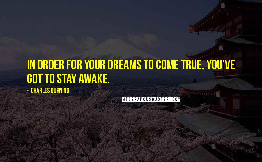 Charles Durning Quotes: In order for your dreams to come true, you've got to stay awake.