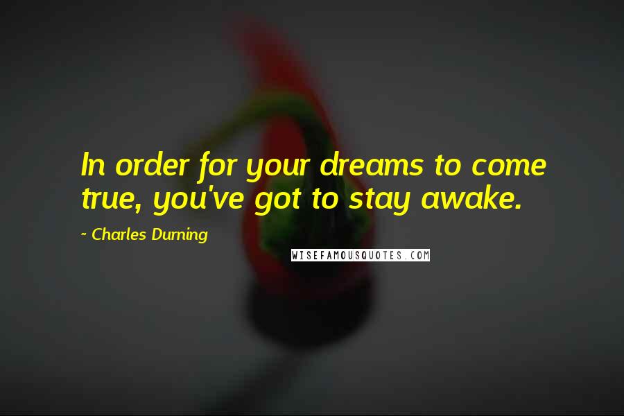 Charles Durning Quotes: In order for your dreams to come true, you've got to stay awake.