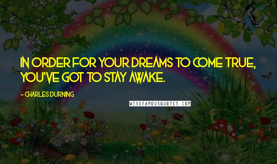 Charles Durning Quotes: In order for your dreams to come true, you've got to stay awake.