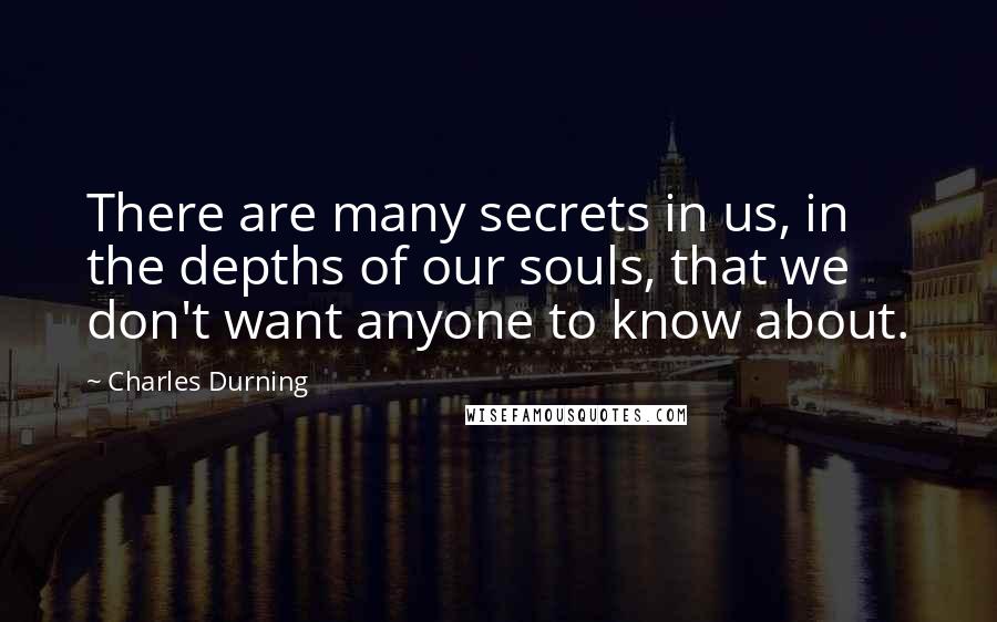 Charles Durning Quotes: There are many secrets in us, in the depths of our souls, that we don't want anyone to know about.