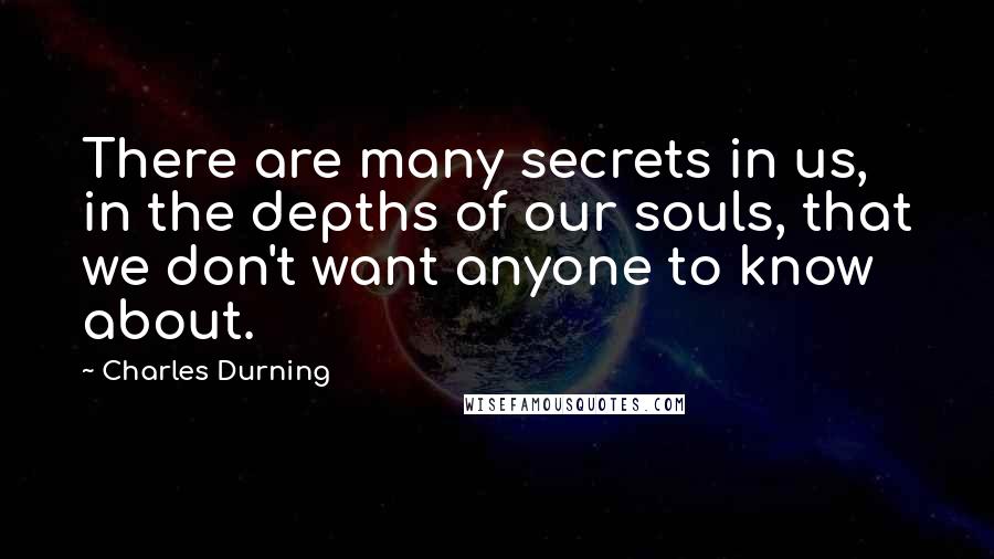 Charles Durning Quotes: There are many secrets in us, in the depths of our souls, that we don't want anyone to know about.