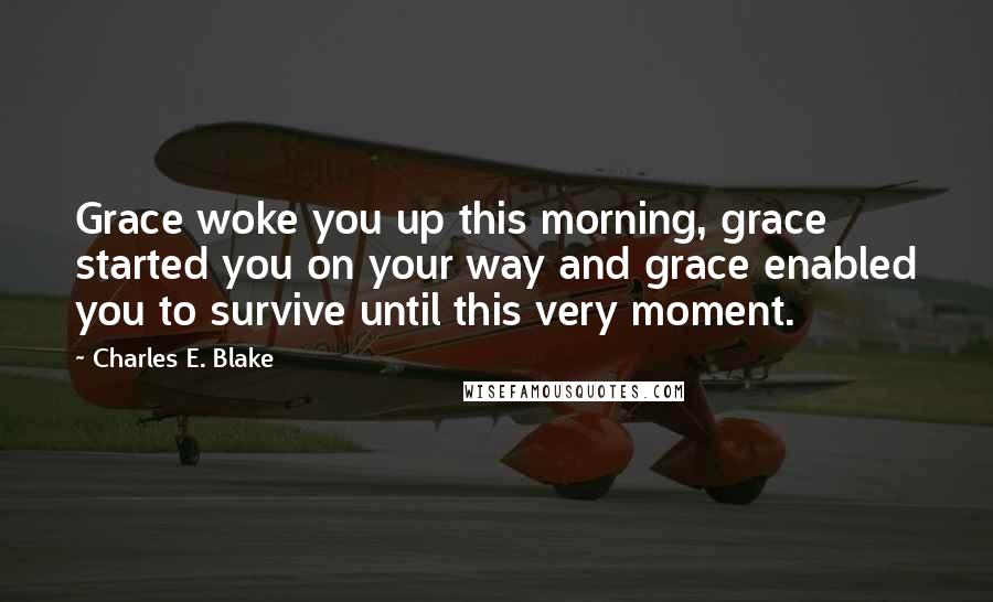 Charles E. Blake Quotes: Grace woke you up this morning, grace started you on your way and grace enabled you to survive until this very moment.