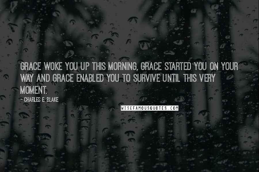 Charles E. Blake Quotes: Grace woke you up this morning, grace started you on your way and grace enabled you to survive until this very moment.