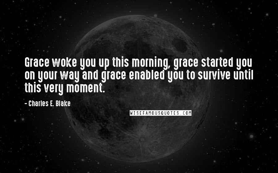 Charles E. Blake Quotes: Grace woke you up this morning, grace started you on your way and grace enabled you to survive until this very moment.