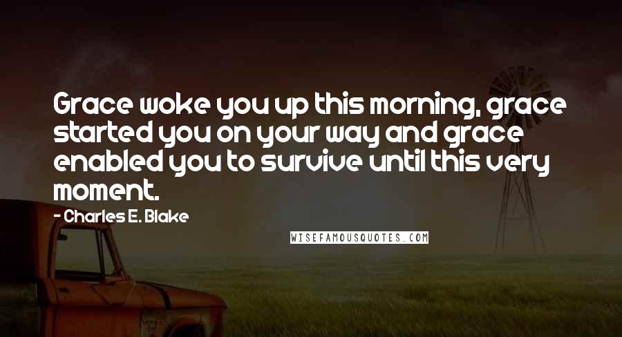 Charles E. Blake Quotes: Grace woke you up this morning, grace started you on your way and grace enabled you to survive until this very moment.