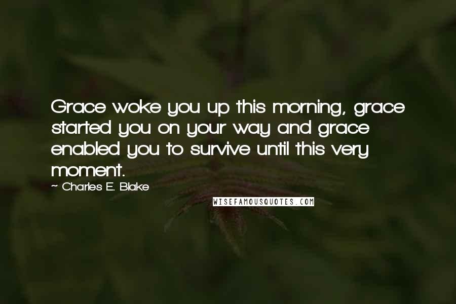 Charles E. Blake Quotes: Grace woke you up this morning, grace started you on your way and grace enabled you to survive until this very moment.