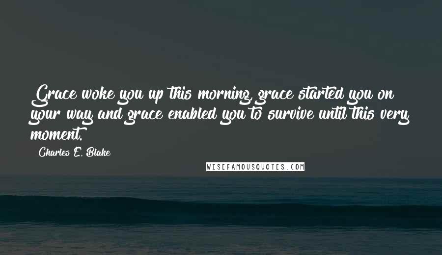 Charles E. Blake Quotes: Grace woke you up this morning, grace started you on your way and grace enabled you to survive until this very moment.