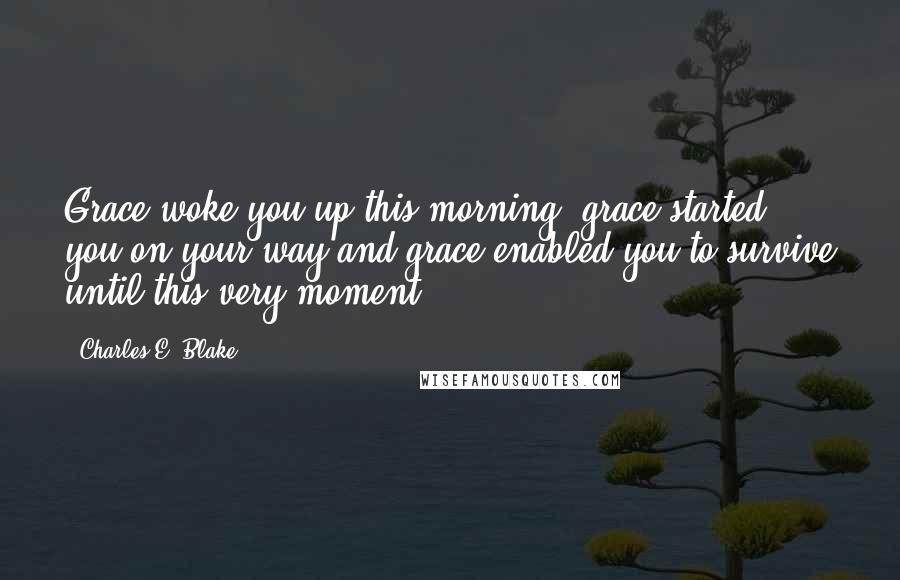Charles E. Blake Quotes: Grace woke you up this morning, grace started you on your way and grace enabled you to survive until this very moment.