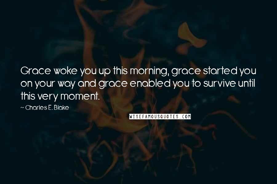 Charles E. Blake Quotes: Grace woke you up this morning, grace started you on your way and grace enabled you to survive until this very moment.