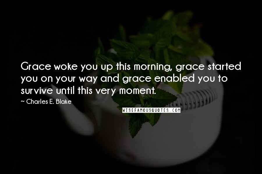 Charles E. Blake Quotes: Grace woke you up this morning, grace started you on your way and grace enabled you to survive until this very moment.