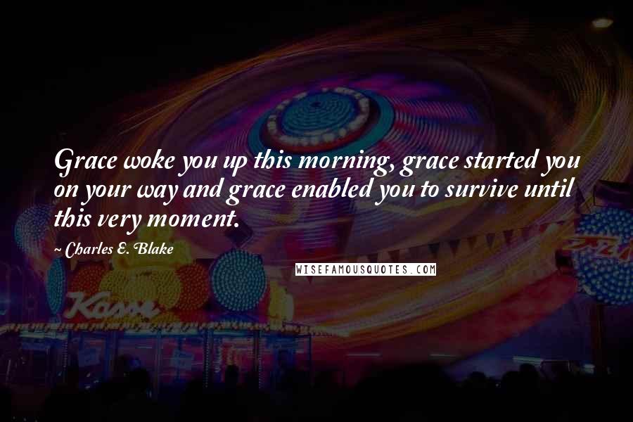 Charles E. Blake Quotes: Grace woke you up this morning, grace started you on your way and grace enabled you to survive until this very moment.