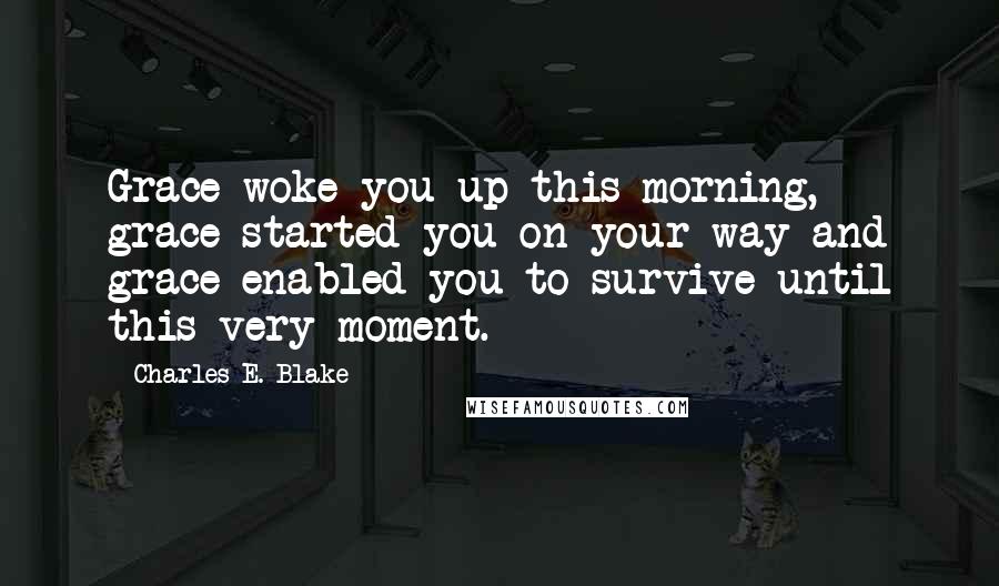 Charles E. Blake Quotes: Grace woke you up this morning, grace started you on your way and grace enabled you to survive until this very moment.