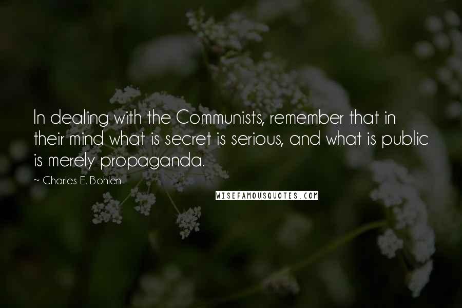 Charles E. Bohlen Quotes: In dealing with the Communists, remember that in their mind what is secret is serious, and what is public is merely propaganda.