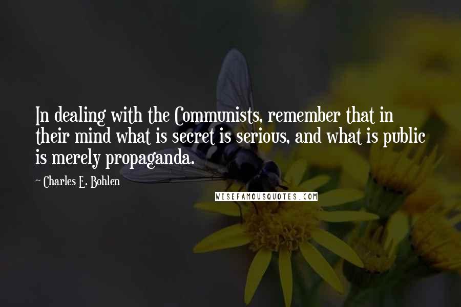 Charles E. Bohlen Quotes: In dealing with the Communists, remember that in their mind what is secret is serious, and what is public is merely propaganda.