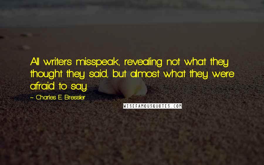 Charles E. Bressler Quotes: All writers misspeak, revealing not what they thought they said, but almost what they were afraid to say.