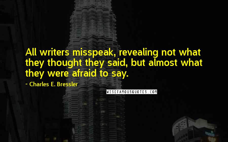 Charles E. Bressler Quotes: All writers misspeak, revealing not what they thought they said, but almost what they were afraid to say.