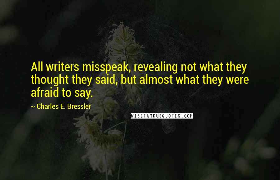 Charles E. Bressler Quotes: All writers misspeak, revealing not what they thought they said, but almost what they were afraid to say.