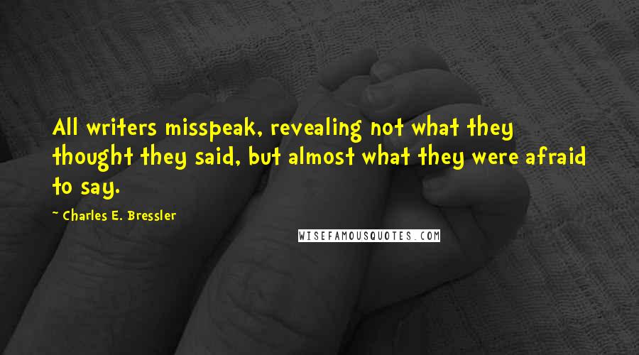 Charles E. Bressler Quotes: All writers misspeak, revealing not what they thought they said, but almost what they were afraid to say.