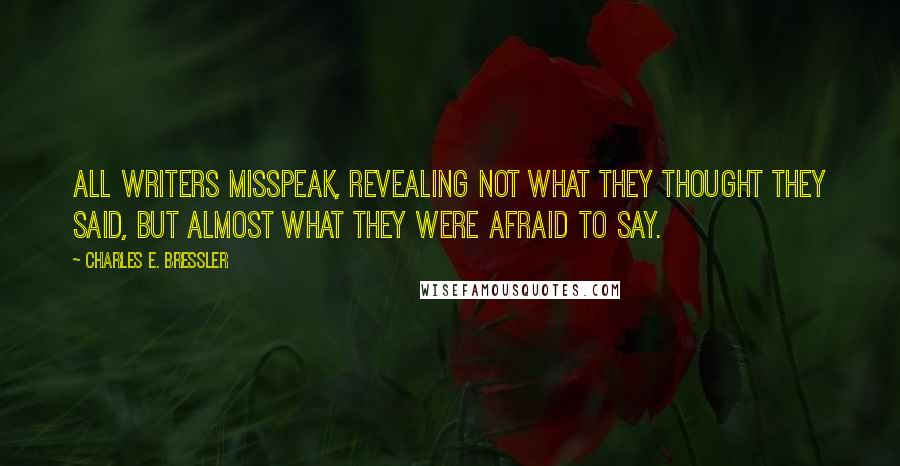Charles E. Bressler Quotes: All writers misspeak, revealing not what they thought they said, but almost what they were afraid to say.