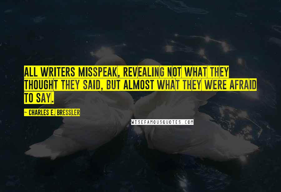 Charles E. Bressler Quotes: All writers misspeak, revealing not what they thought they said, but almost what they were afraid to say.