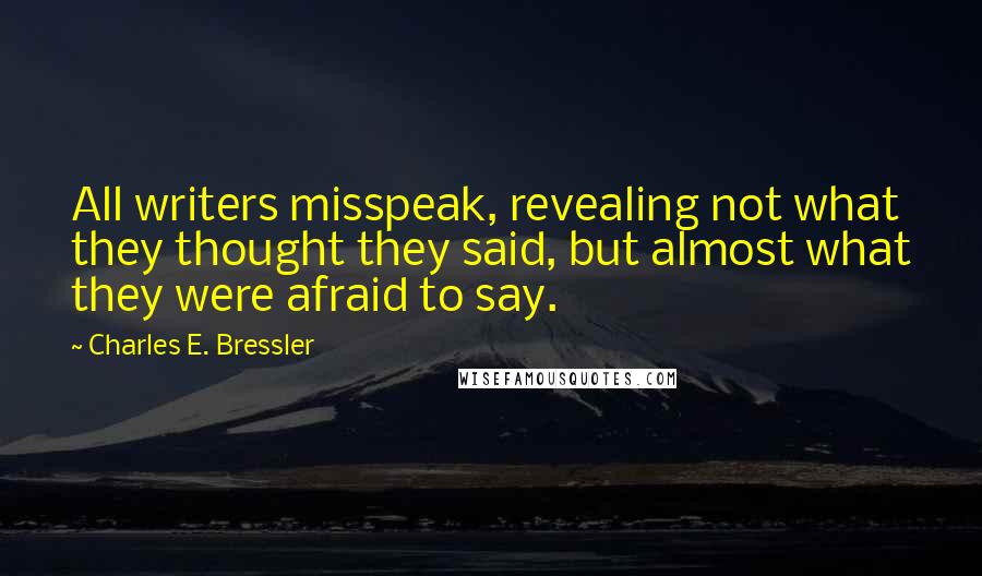 Charles E. Bressler Quotes: All writers misspeak, revealing not what they thought they said, but almost what they were afraid to say.