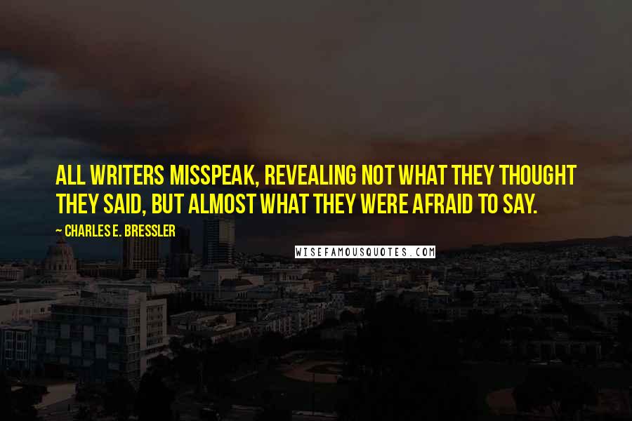 Charles E. Bressler Quotes: All writers misspeak, revealing not what they thought they said, but almost what they were afraid to say.