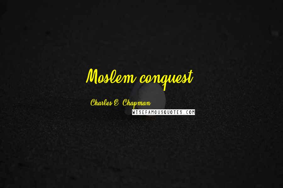 Charles E. Chapman Quotes: Moslem conquest.