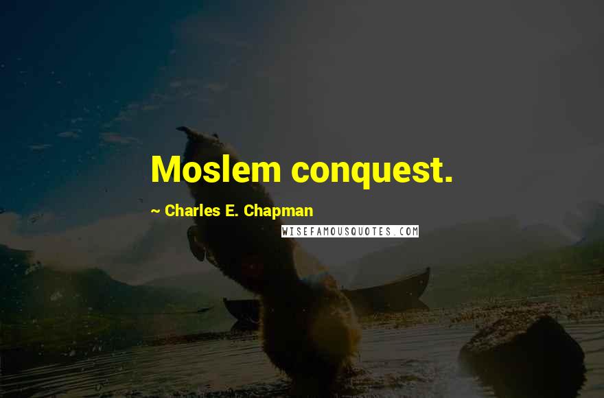 Charles E. Chapman Quotes: Moslem conquest.