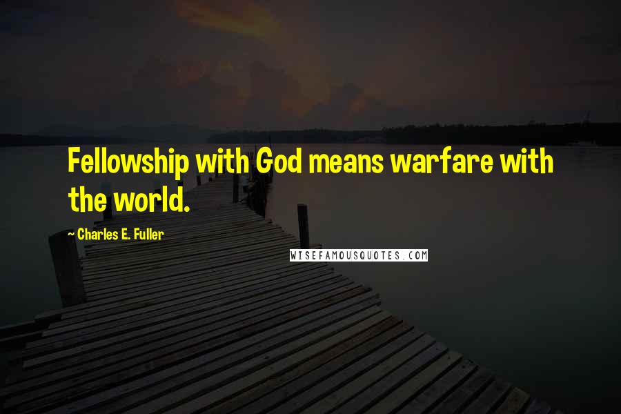 Charles E. Fuller Quotes: Fellowship with God means warfare with the world.