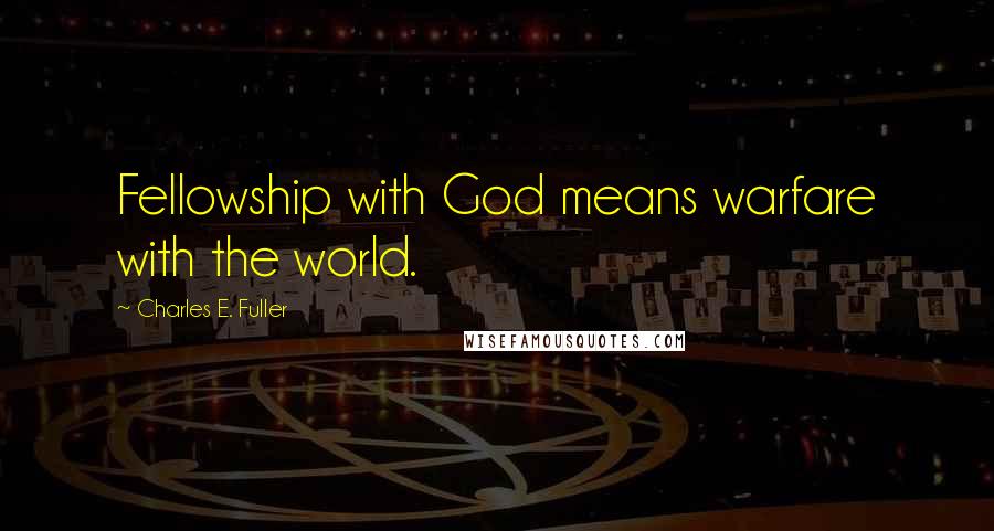 Charles E. Fuller Quotes: Fellowship with God means warfare with the world.