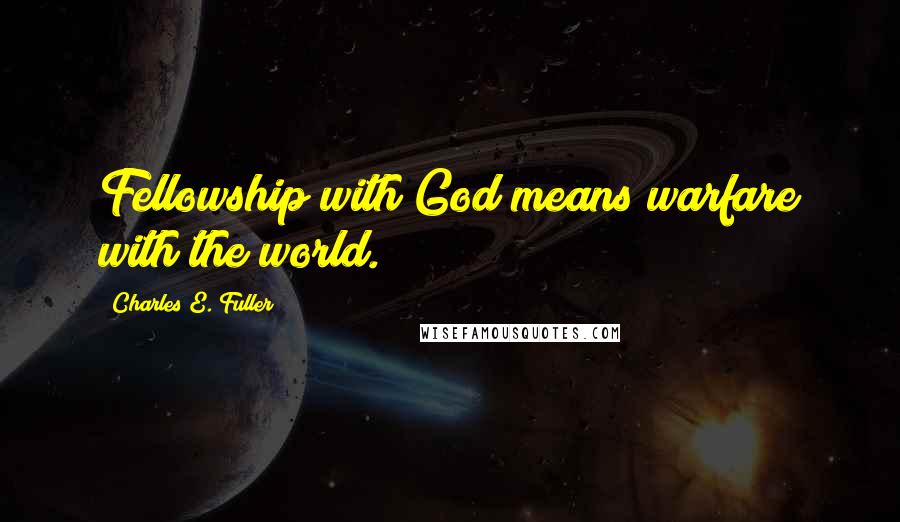 Charles E. Fuller Quotes: Fellowship with God means warfare with the world.