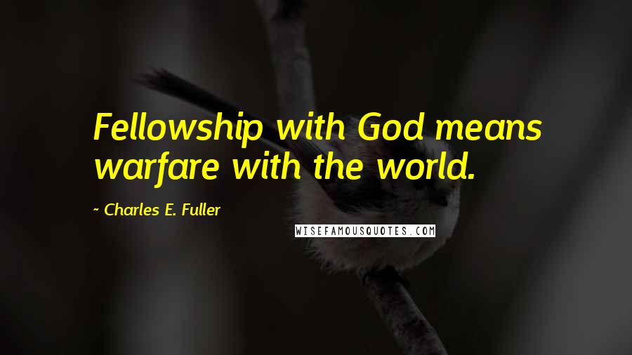 Charles E. Fuller Quotes: Fellowship with God means warfare with the world.