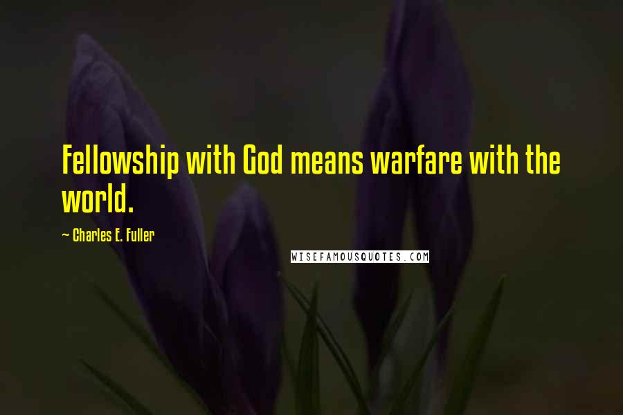 Charles E. Fuller Quotes: Fellowship with God means warfare with the world.