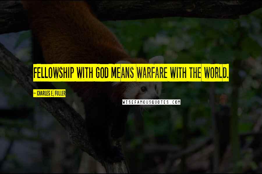 Charles E. Fuller Quotes: Fellowship with God means warfare with the world.