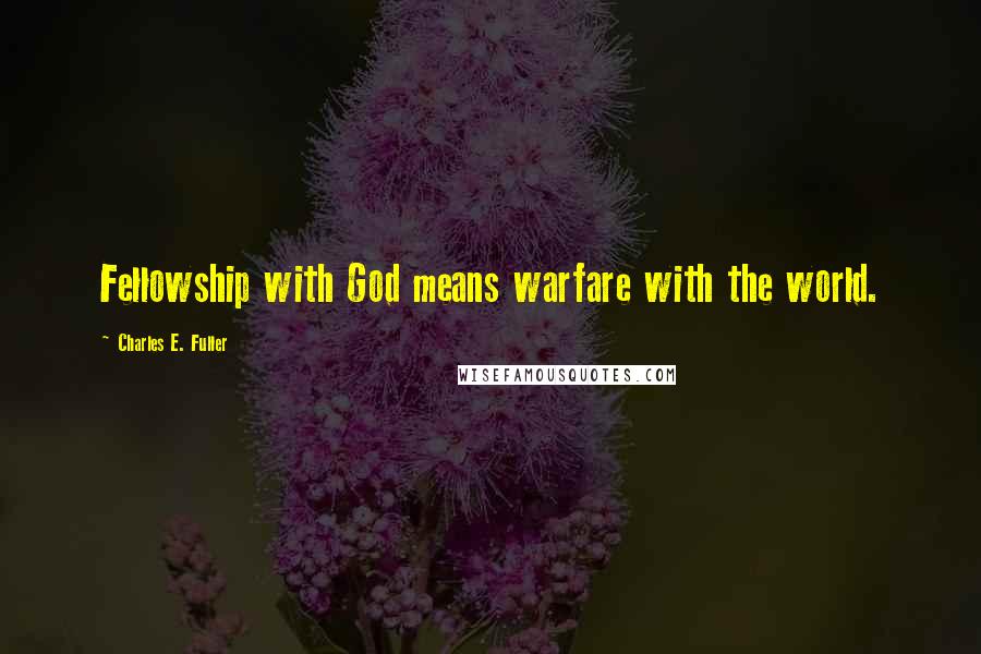 Charles E. Fuller Quotes: Fellowship with God means warfare with the world.