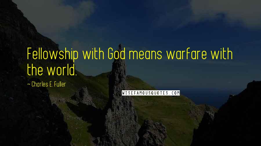 Charles E. Fuller Quotes: Fellowship with God means warfare with the world.